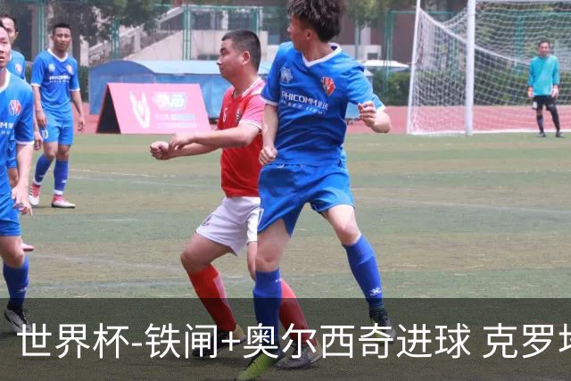 世界杯-铁闸+奥尔西奇进球 克罗地亚2-1夺季军